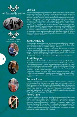 Scivias
Ad Celestem Harmoniam Scivias és una formació vocal-instrumental especialitzada enespecial atenció a la
                      la interpretació en l'àmbit de la música medieval, amb una
                                                                                   la recerca, l'estudi i
     Concert Núm. 1 (pàg. 3)
                                   música de les compositores femenines. Integrat per especialistes en diverses
                                   branques, el grup ha cercat des dels seus inicis el màxim rigor històric, musicològic,
                                   filològic i interpretatiu. El present programa ha comptat amb la direcció musical
                                   de Catherine Schroeder (Centre de la Musique Médiévale de París), en el camp
                                   de la paleografia compta amb l'assessorament del prof. Juan Carlos Asensio
                                   (ESMUC), i en el filològic del Dr. Peter Dronke (Univ.Cambridge) i el prof.
                                   Joan Grimalt (ESMUC). Aquest programa ha rebut el suport del Consell Nacional
                                   de la Cultura i les Arts (CONCA) i de l'Institut Català de les Dones (ICD), i va
                                   ser presentat al Monestir de Sant Cugat el desembre passat. El grup compta a
                                   partir d'ara amb nombrosos compromisos, com la cloenda del Congrés de Teologia
                                   Femenina de Salamanca o la gira per Bèlgica dins el cicle cultural Ave Eva dedicat
                                   a la mística femenina medieval.


     La "Belle Dance"
     Concert Núm. 2 (pàg. 4)       Jordi Argelaga
                                   Estudià flauta de bec al Conservatori Superior Municipal de Barcelona, graduant-
                                   se amb les màximes qualificacions. Perfecciona els seus estudis de flauta de bec
                                   amb R. Kanji i l'oboè barroc amb Ku Ebbinge i B. Haynes
                                   Ha format part del grup Ars Musicae de Barcelona, Diattessaron i Barcelona
                                   Consort i ha col·laborat també amb diferents formacions entre les que cabria
                                   destacar l´Escolania de Montserrat, Cor de Cambra del Palau, la Follia, S.E.M.A.,
                                   Pro Musica Antigua de Madrid, l´Ensemble des Nations, etc.
                                   Actualment és professor de flauta de bec de l'EMM Conservatori de Terrassa.

10                                 Jordi Reguant
                                   Premi d'Honor de clavicèmbal en el Conservatori Municipal de Barcelona.
                                   Ha col·laborat amb diverses formacions com La Capella Reial de Catalunya,
                                   Concertino d'Amsterdam, Dresdner Barocksolisten, Orq. de Cambra del Teatre
                                   Lliure, Orq. Sinfónica de la Comunidad de Madrid, Orq. Sinfónica de Granada,
                                   entre d'altres. I amb directors com J. Savall, E. Colomer, J. Pons, J. Casas, V.
                                   Pikaizen, P. Caó, Ros Marbà, i un llarg etc.
                                   És fundador i director dels grups Turba Musici (repertori medieval) i Capella
                                   Virelai (renaixement espanyol). Actualment exerceix la docència com a Professor
                                   de Clave, acompanyament i Música de Cambra a l'EMM- Conservatori de
                                   Terrassa.
                                   Teresa Alves
                                   Ballarina i coreògrafa especialitzada en Dansa Barroca Francesa. Comença la
                                   dansa clàssica a l'escola Joan Magrinyà. S'especialitza en dansa antiga a París, en
                                   el si de la companyia l'Éclat des Muses, amb Christine Bayle, Irène Ginger, Cecilia
                                   Gracio-Moura i en la companyia Ris et Danceries, amb Françoise Deniau, Béatrice
                                   Masin, Anna Yepes, etc. L'any 2006 crea la companyia "Barroc-ballet" amb
                                   l'espectacle "La Danserie de l'Arxiduc", en col.laboracio amb l'orquestra barroca
                                   "Vespres d'Arnadi", dirigida per Daniel Espasa.
                                   Peio Otano
                                   Des de la seva adolescència combina l'estudi de la dansa i la música. S'inicia amb
                                   la dansa tradicional basca (Associació Iruña Taldea) i perfecciona la seva tècnica
                                   amb la dansa contemporània (Cia. Tempomóvile). A partir de l'any 95 se
                                   submergeix de ple en la dansa històrica, constitueix a Pamplona el Taller de Dansa
                                   Històrica Erregelak. Ha coreografiat i/o produït diversos espectacles com "Le
                                   Basque", "Torneig de Amores" "Passatges Orgànics", "Festa del Rei de la Faba".
                                   Col·labora amb diferents companyies de dansa històrica. Actualment és Mestre
                                   de Dansa de Seises de la Catedral de Pamplona.
 