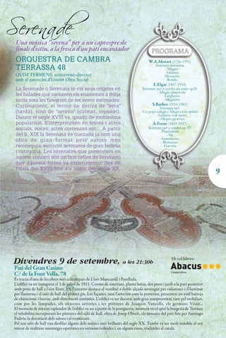 Serenade
 Una música “serena” per a un capvespre de
 finals d'estiu, a la fresca d'un pati encantador
 ORQUESTRA DE CAMBRA                                                                    W.A.Mozart (1756-1791)
                                                                                            Serenata nocturna
 TERRASSA 48                                                                                        -Allegro
                                                                                                   -Andante
 QUIM TERMENS, concertino-director                                                                -Menuetto
 amb el patrocini d'Unnim Obra Social                                                               -Rondo
                                                                                           E.Elgar (1857-1934)
 La Serenade o Serenata té els seus orígens en                                      Serenate per a cordes en mim op20
                                                                                              -Allegro piacevole
 les balades que cantaven els enamorats a mitja                                                   -Larghetto
 tarda sota les finestres de les seves estimades.                                                 -Allegretto
 Curiosament, el terme no deriva de "sera"                                                S.Barber (1910-1981)
                                                                                                Serenata op1
 (tarda), sinó de "sereno" (calmat, reposat).                                      -Un poco adagio/Allegro con spirito
                                                                                             -Andante con moto
 Durant el segle XVIII va gaudir de moltíssima                                                 -Allegro giocoso
 popularitat. S'interpretaven en festes i actes                                            A.Foote (1853-1937)
 socials, noces, actes cortesans etc… A partir                                          Serenata per a cordes op 25
                                                                                                -Praeludium
 del S. XIX la Serenata és tractada ja com una                                                       -Air
 obra de gran format pels autors més                                                            -Intermezzo
                                                                                                 -Romanze
 reconeguts, escrivint serenates de gran bellesa                                                  -Gavotte
 i categoria. Les serenates que presentem en
 aquest concert són un bon reflex de l'evolució
 que aquesta forma va experimentar des de
 finals del XVIII fins als inicis del segle XX.
                                                                                                                               9




 Divendres 9 de setembre, a les 21:30h                                                                 Hi col·labora:

 Pati del Gran Casino
 C/ de la Font Vella, 78
 És tracta d'una de les obres més eclèctiques de Lluís Muncunill i Parellada.
 L'edifici va ser inaugurat el 3 de juliol de 1921. Consta de soterrani, planta baixa, dos pisos i jardí a la part posterior
 amb pista de ball a l'aire lliure. De l'interior destaca el vestíbul a doble alçada sostingut per columnes i il·luminat
 per llanterna i el saló de ball del primer pis. Les façanes, tant l'anterior com la posterior, presenten un estil barreja
 de classicisme i barroc, amb distribució simètrica. L'edifici va ser decorat amb gran sumptuositat, tant pel mobiliari,
 com per les làmpades, els objectes artístics i les pintures de Joaquin Vancells, els germans Viver…
 El moment de màxim esplendor de l'edifici va ser a partir de la postguerra, moment en el qual la burgesia de Terrassa
 el rehabilita incorporant les pintures del saló de ball, obra de Josep Obiols, els mosaics del pati fets per Santiago
 Padrós, la decoració dels salons i el restaurant.
 Pel seu saló de ball van desfilar alguns dels músics més brillants del segle XX. També va ser molt notable el seu
 intent de realitzar muntatges operístics en versions reduïdes i, en alguns casos, traduïdes al català.
 