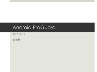 Android ProGuard
2013.06.15
최치환
 