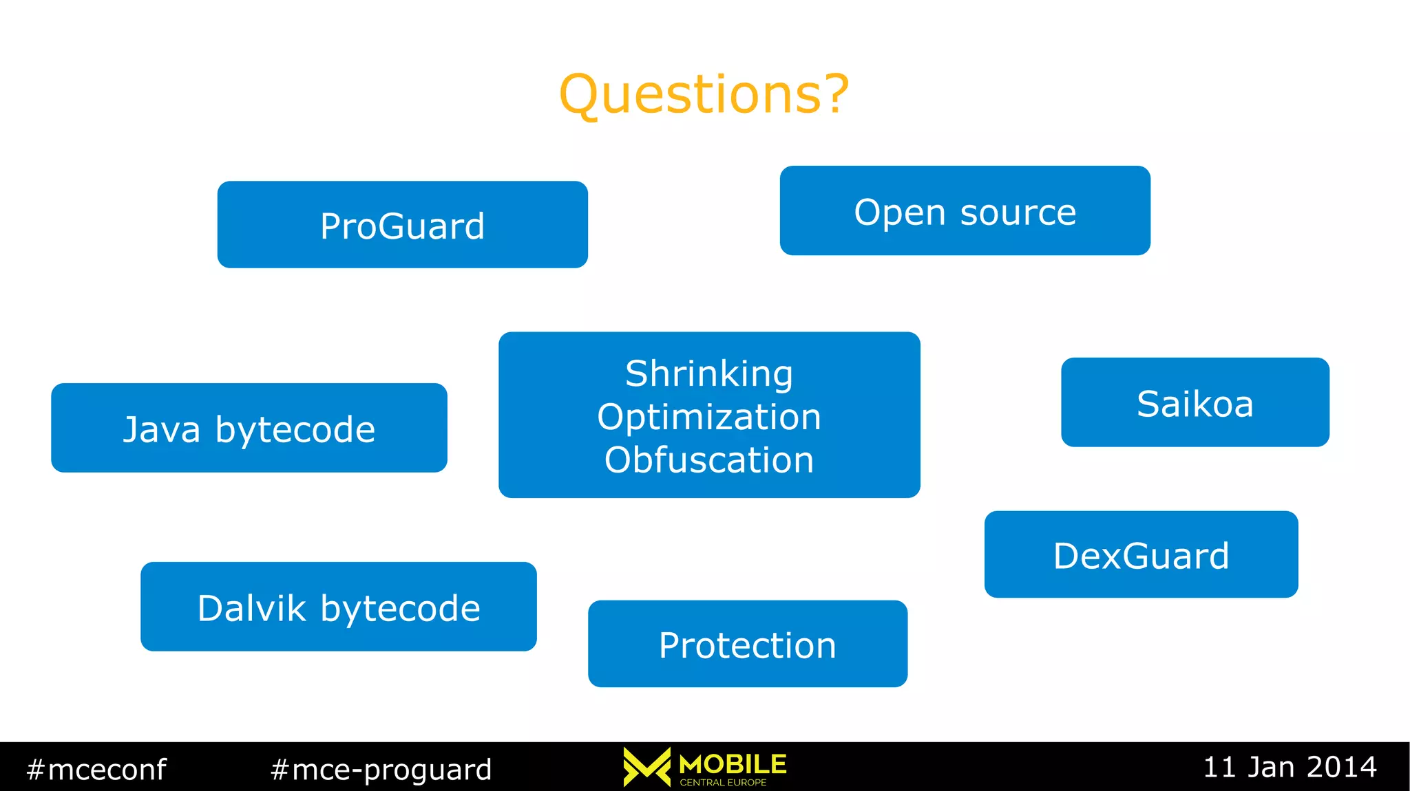 #mceconf #mce-proguard 11 Jan 2014
Questions?
Open source
Shrinking
Optimization
Obfuscation
Java bytecode
ProGuard
Saikoa
DexGuard
Dalvik bytecode
Protection
 