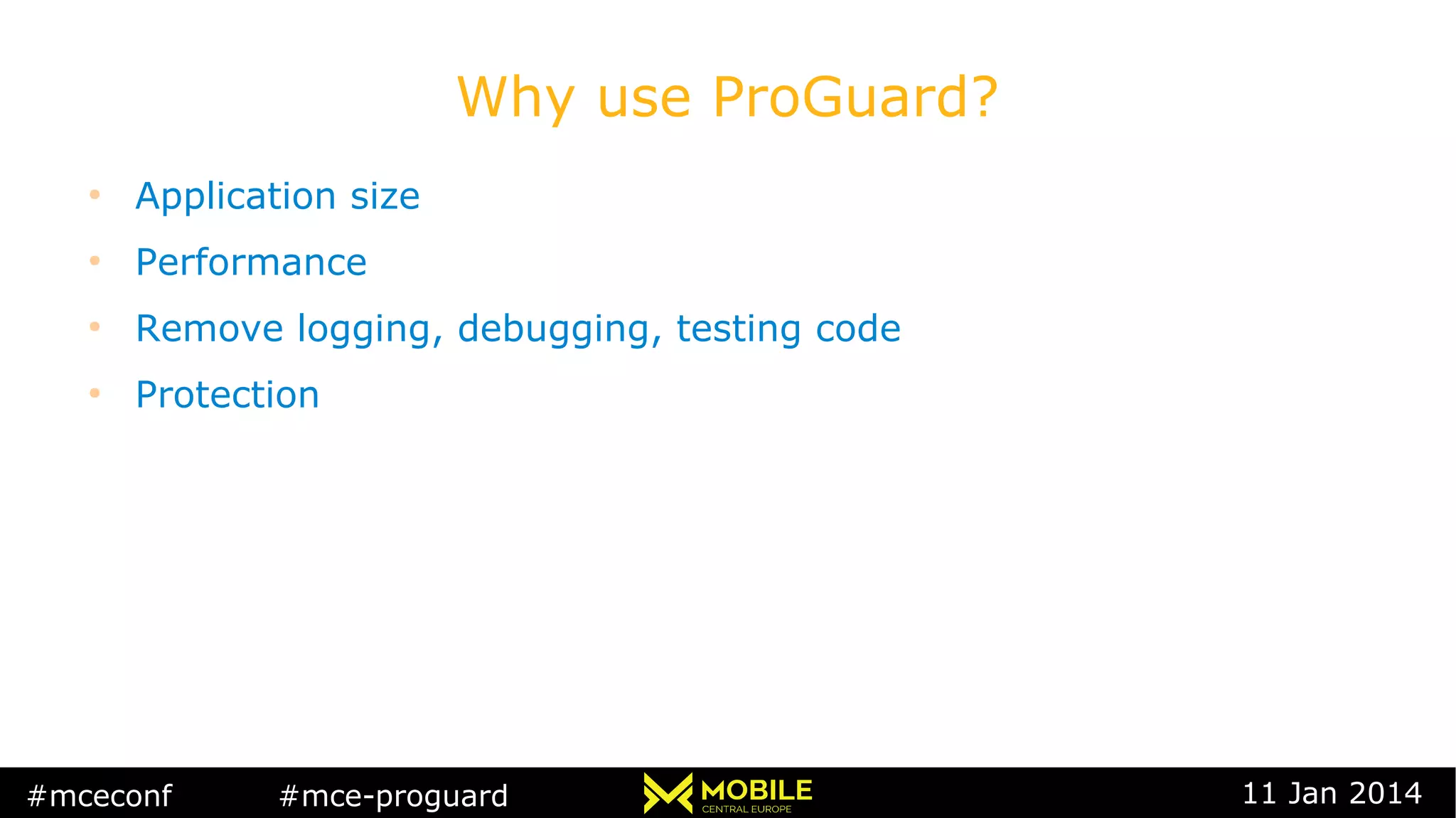 #mceconf #mce-proguard 11 Jan 2014
Why use ProGuard?
●
Application size
●
Performance
●
Remove logging, debugging, testing code
●
Protection
 