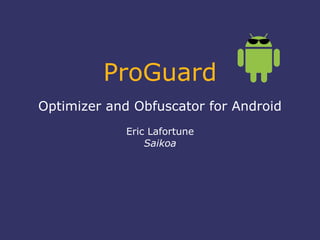 ProGuard
Optimizer and Obfuscator for Android
             Eric Lafortune
                 Saikoa
 