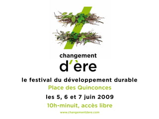 le festival du développement durable
         Place des Quinconces
       les 5, 6 et 7 juin 2009
       10h‑minuit, accès libre
           www.changementdere.com
 