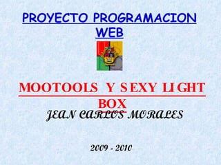PROYECTO PROGRAMACION WEB MOOTOOLS Y SEXY LIGHT BOX JEAN CARLOS MORALES 2009 - 2010 