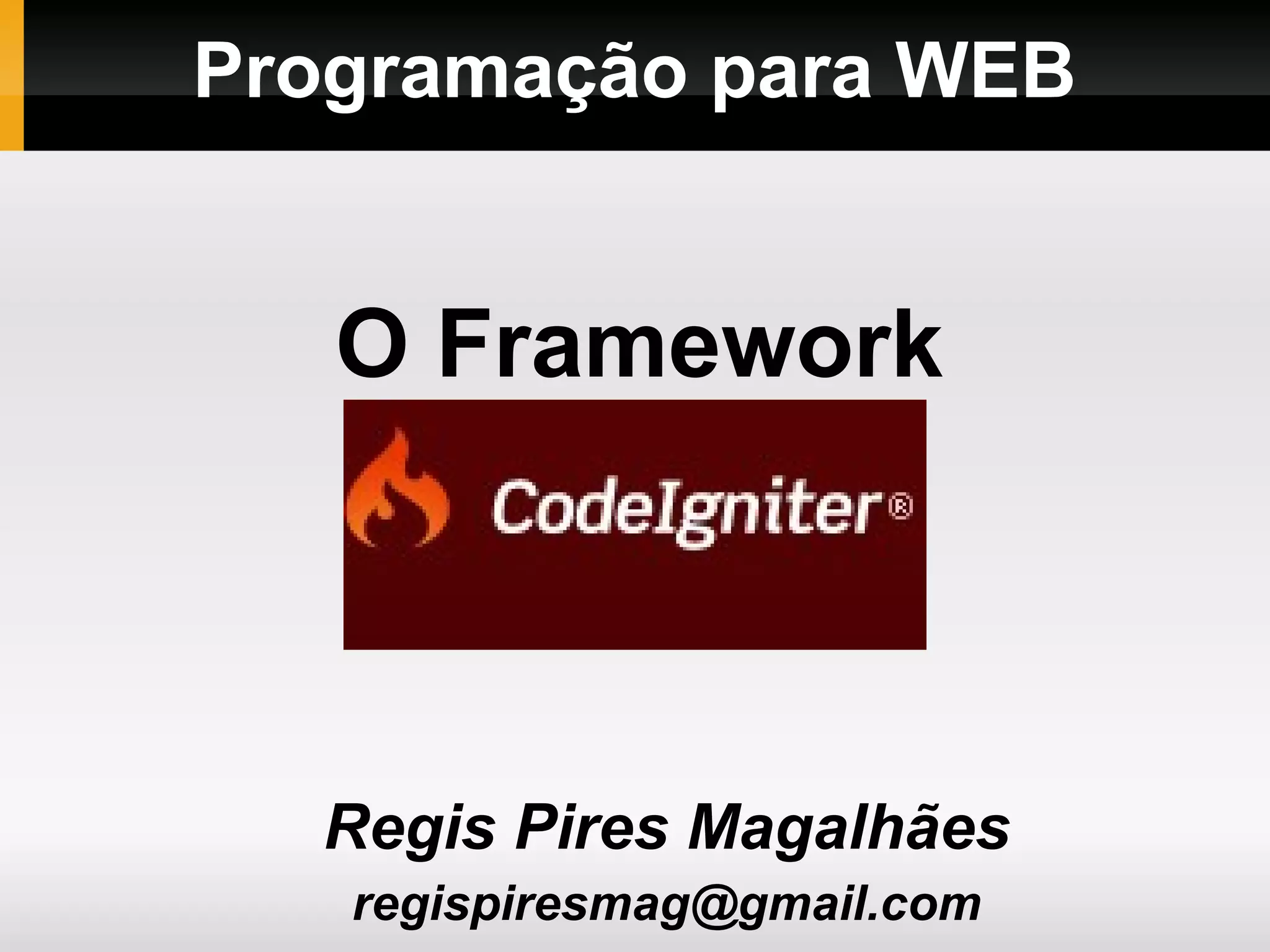 Programação para WEB Regis Pires Magalhães regismagalhaes@ufc.br O Framework CodeIgniter 