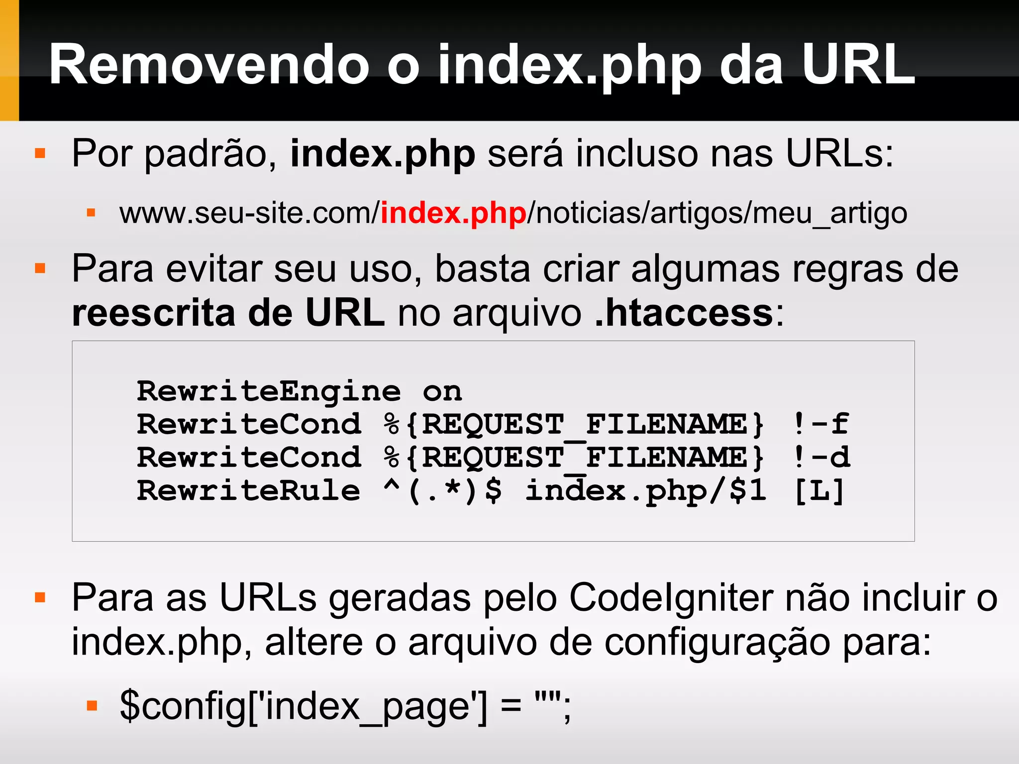 Estrutura de Diretórios internos ao diretório system application – nossa aplicação fica aqui. cache – arquivos em cache. codeigniter – o framework fica aqui. database – componentes para acesso à banco de dados. fonts – helpers – classes auxiliares language – libraries – bibliotecas do CodeIgniter logs – arquivos de log plugins – extensões de terceiros 