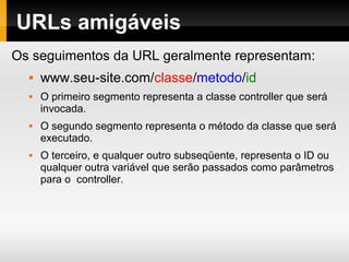 Instalação
Baixe o CodeIgniter em:
http://codeigniter.com/download.php
Descompacte-o na pasta htdocs/www e renomeie o
diretório para o nome mais adequado para sua
aplicação.
Abra o arquivo application/config/config.php em um
editor de textos e altere a sua URL base.
Para usar banco de dados, abra o arquivo
application/config/database.php em um editor de
textos e altere as configurações do seu banco.
 