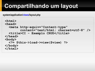 URLs amigáveis
Os seguimentos da URL geralmente representam:
www.seu-site.com/classe/metodo/id
O primeiro segmento representa a classe controller que será
invocada.
O segundo segmento representa o método da classe que será
executado.
O terceiro, e qualquer outro subseqüente, representa o ID ou
qualquer outra variável que serão passados como parâmetros para o
controller.
 