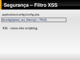 Segurança – Filtro XSS
$config['global_xss_filtering'] = TRUE;
application/config/config.php
XSS - cross-site scripting.
 