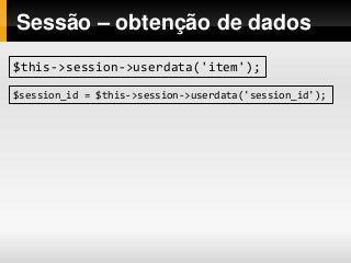 Sessão – obtenção de dados
$this->session->userdata('item');
$session_id = $this->session->userdata('session_id');
 