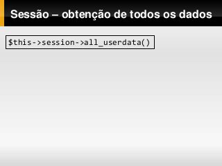 Sessão – obtenção de todos os dados
$this->session->all_userdata()
 