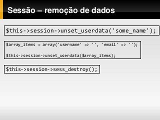 Sessão – remoção de dados
$this->session->unset_userdata('some_name');
$array_items = array('username' => '', 'email' => '');
$this->session->unset_userdata($array_items);
$this->session->sess_destroy();
 