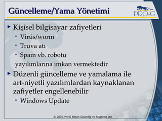 Güncelleme/Yama Yönetimi Kişisel bilgisayar zafiyetleri Virüs/worm Truva atı Spam vb. robotu yayılımlarına imkan vermektedir Düzenli güncelleme ve yamalama ile art-niyetli yazılımlardan kaynaklanan zafiyetler engellenebilir Windows Update 