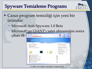 Spyware Temizleme Programı Casus program temizliği için yeni bir üründür Microsoft Anti-Spyware 1.0 Beta Microsoft’un GIANT’ı satın almasından sonra çıkan ilk üründür 