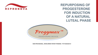 PROGESTERONE 5 MG IN OIL
REPURPOSING OF
PROGESTERONE
FOR INDUCTION
OF A NATURAL
LUTEAL PHASE
NON-PROVISIONAL, WORLDWIDE PATENT PENDING: PCT/US20/28121
 