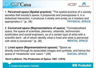 1. Project description: THEMES
1. Perceived space (Spatial practice): "The spatial practice of a society
secretes that soc...