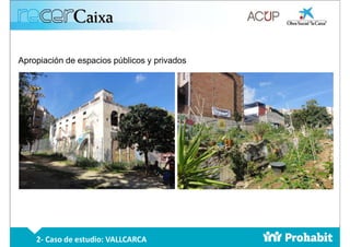 Apropiación de espacios públicos y privados
2- Caso de estudio: VALLCARCA
 