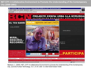 NET CITY: A Collaborative Environment to Promote the Understanding of the Contemporary
City (2000-2001)
Madrazo, L. (2005). NET_CITY: A collaborative Environment to promote the Understanding of the Contemporary
City. Journal of Urban Technology, 12:1, 21-47, DOI: 10.1080/10630730500116586
 