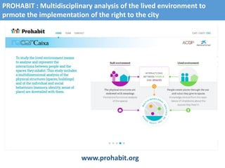 PROHABIT : Multidisciplinary analysis of the lived environment to
prmote the implementation of the right to the city
www.prohabit.org
 