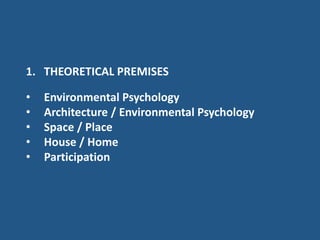 1. THEORETICAL PREMISES
• Environmental Psychology
• Architecture / Environmental Psychology
• Space / Place
• House / Home
• Participation
 