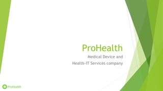 ProHealth
Medical Device and
Health-IT Services company
 