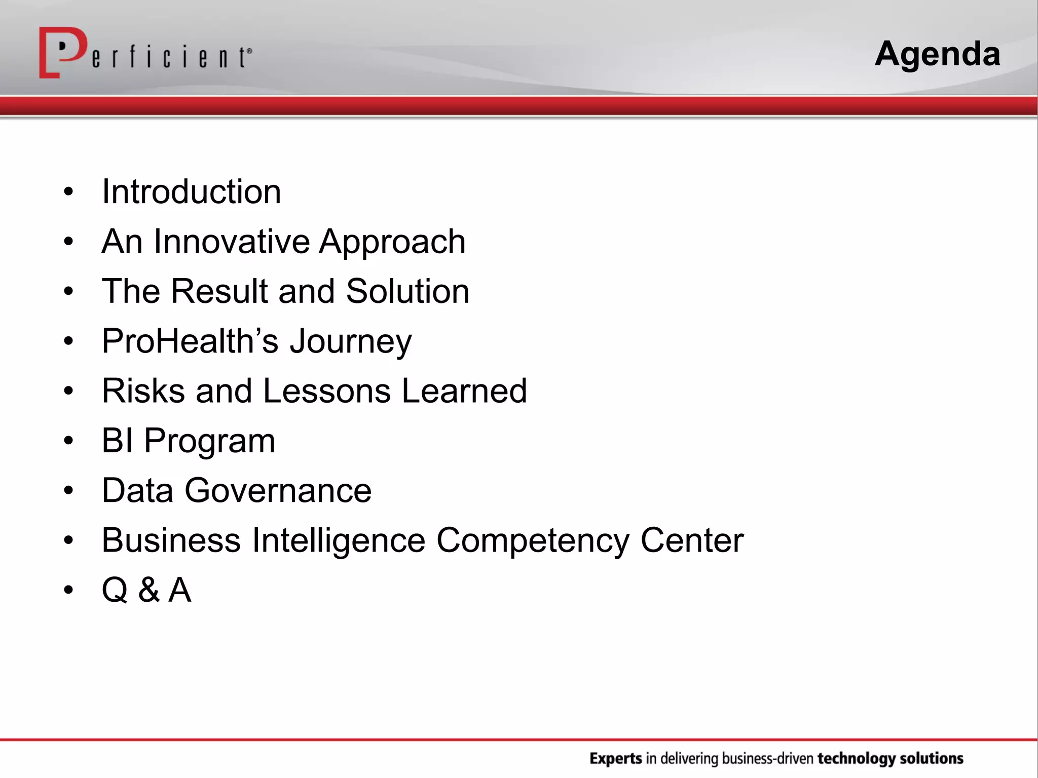 Agenda
• Introduction
• An Innovative Approach
• The Result and Solution
• ProHealth’s Journey
• Risks and Lessons Learned
• BI Program
• Data Governance
• Business Intelligence Competency Center
• Q & A
 