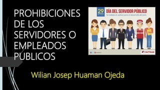 PROHIBICIONES
DE LOS
SERVIDORES O
EMPLEADOS
PUBLICOS
Wilian Josep Huaman Ojeda
 