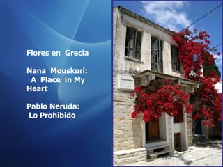 Flores en  Grecia Nana  Mouskuri : A  Place  in My Heart Pablo Neruda: Lo Prohibido 
