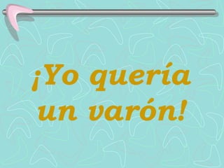 ¡ Yo quería un varón ! 