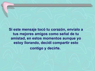 Si este mensaje tocó tu corazón, envíalo a tus mejores amigos como señal de tu amistad, en estos momentos aunque yo estoy llorando, decidí compartir esto contigo y decirte .   