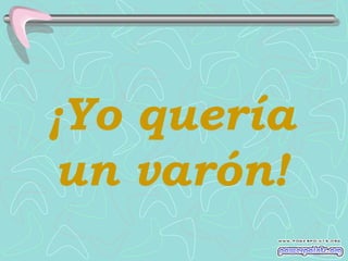 ¡Yo quería
un varón!
 