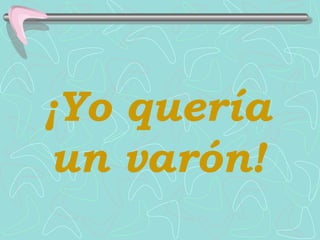 ¡Yo quería
un varón!
 