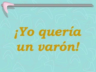 ¡ Yo quería un varón ! 