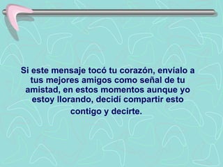 Si este mensaje tocó tu corazón, envíalo a tus mejores amigos como señal de tu amistad, en estos momentos aunque yo estoy llorando, decidí compartir esto contigo y decirte .   