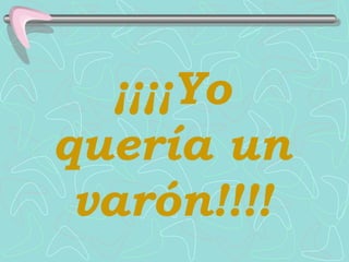 ¡¡¡¡Yo
quería un
 varón!!!!
 