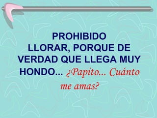 PROHIBIDO LLORAR, PORQUE DE VERDAD QUE LLEGA MUY HONDO... ¿Papito... Cuánto me amas? 