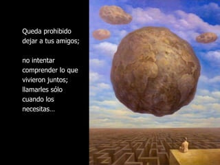 Queda prohibido dejar a tus amigos;  no intentar comprender lo que vivieron juntos;  llamarles sólo cuando los necesitas… 