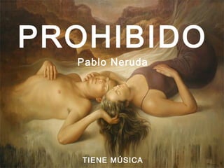 PROHIBIDO
Pablo Neruda
TIENE MÚSICA
 