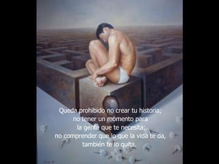 Queda prohibido no crear tu historia; no tener un momento para la gente que te necesita; no comprender que lo que la vida te da, también te lo quita.  