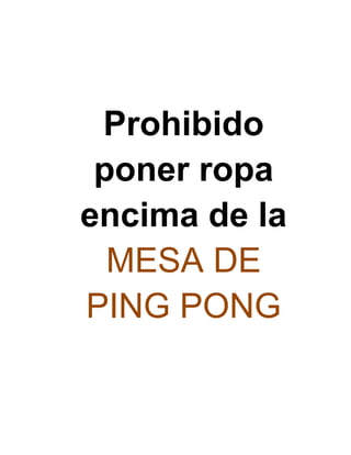 Prohibido
poner ropa
encima de la
MESA DE
PING PONG
 