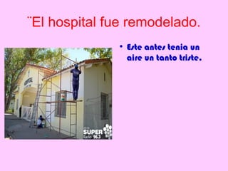 ¨El hospital fue remodelado.
              • Este antes tenia un
                aire un tanto triste.
 