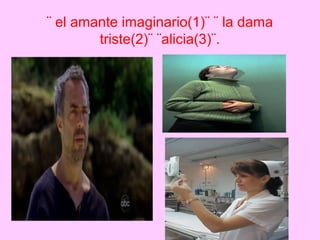 ¨ el amante imaginario(1)¨ ¨ la dama
        triste(2)¨ ¨alicia(3)¨.
 