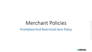 PropertyofCluesNetworkPvt.Ltd.-Strictlyprivate&confidential
Merchant Policies
Prohibited And Restricted Item Policy
 