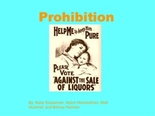 Prohibition By: Katie Sassaman, Adam Heintzelman, Matt Hummel, and Britney Herman 