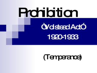 Prohibition “ Volstead Act” 1920-1933 (Temperance) 