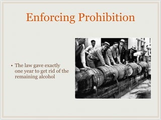 Enforcing Prohibition
• The law gave exactly
one year to get rid of the
remaining alcohol
 