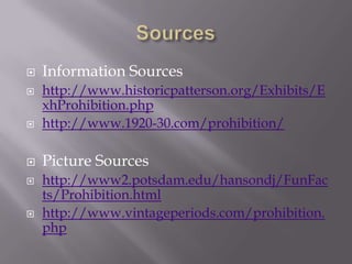 SourcesInformation Sourceshttp://www.historicpatterson.org/Exhibits/ExhProhibition.phphttp://www.1920-30.com/prohibition/Picture Sourceshttp://www2.potsdam.edu/hansondj/FunFacts/Prohibition.htmlhttp://www.vintageperiods.com/prohibition.php