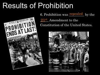 Results of Prohibition
6. Prohibition was _________ by the
_____ Amendment to the
Constitution of the United States.
repealed
21st
 