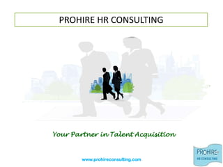 PROHIRE HR CONSULTING Your Partner in Talent Acquisition www.prohireconsulting.com 
