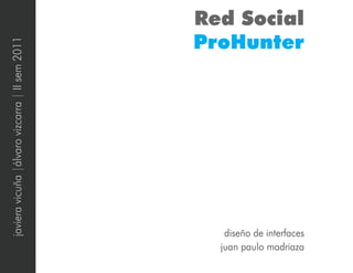 Red Social
                                                ProHunter
javiera vicuña |álvaro vizcarra | II sem 2011




                                                   diseño de interfaces
                                                  juan paulo madriaza
 